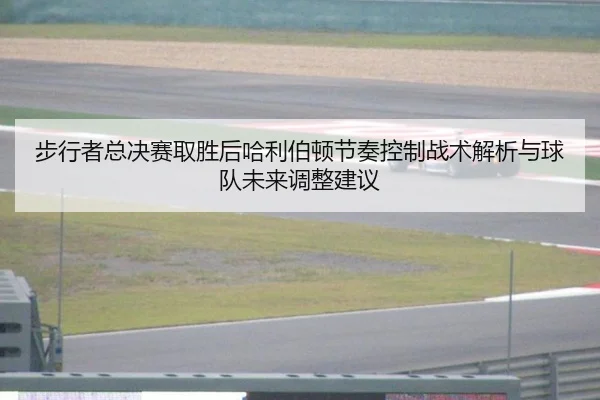 步行者总决赛取胜后哈利伯顿节奏控制战术解析与球队未来调整建议